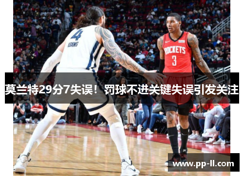 莫兰特29分7失误！罚球不进关键失误引发关注